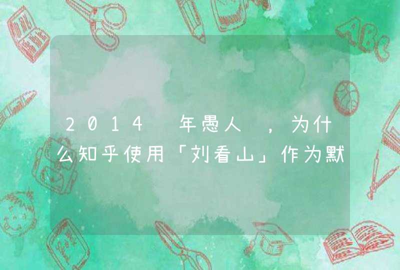 2014 年愚人节，为什么知乎使用「刘看山」作为默认头像